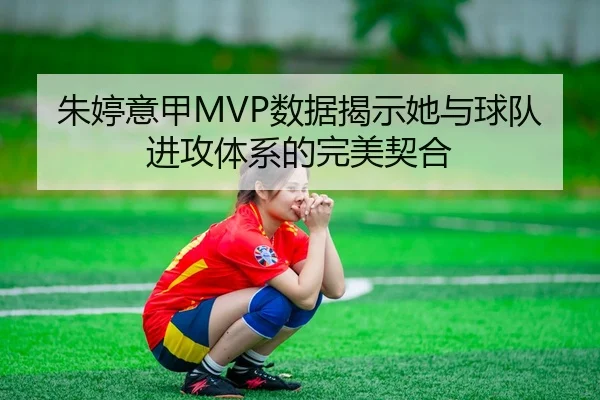 朱婷意甲MVP数据揭示她与球队进攻体系的完美契合