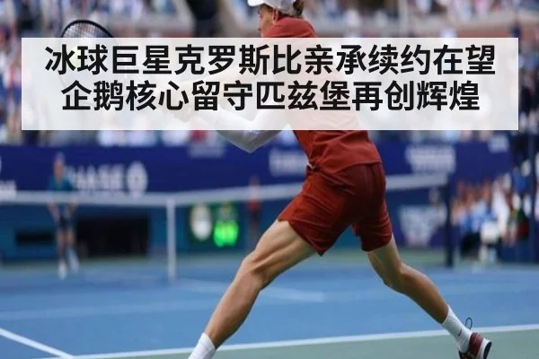 冰球巨星克罗斯比亲承续约在望企鹅核心留守匹兹堡再创辉煌