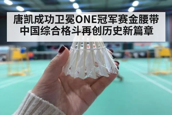 唐凯成功卫冕ONE冠军赛金腰带 中国综合格斗再创历史新篇章