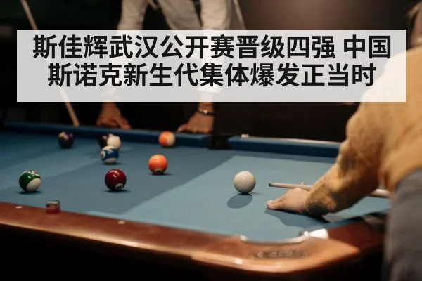 斯佳辉武汉公开赛晋级四强 中国斯诺克新生代集体爆发正当时